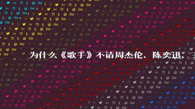 为什么《歌手》不请周杰伦、陈奕迅、王菲、张学友、孙燕姿、梁静茹、王力宏、林俊杰当节目嘉宾？