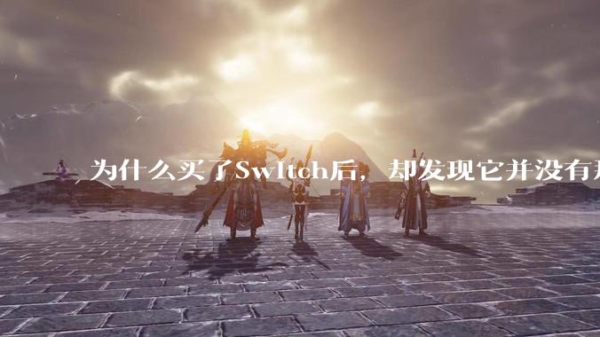 为什么买了Switch后，却发现它并没有那么好玩？